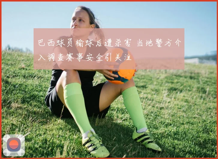 巴西球员输球后遭杀害 当地警方介入调查赛事安全引关注