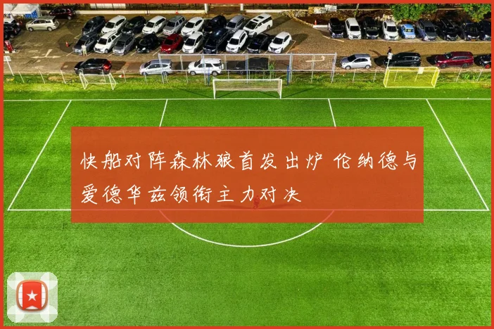 快船对阵森林狼首发出炉 伦纳德与爱德华兹领衔主力对决
