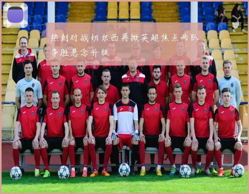 热刺对战切尔西再掀英超焦点两队争胜悬念升级