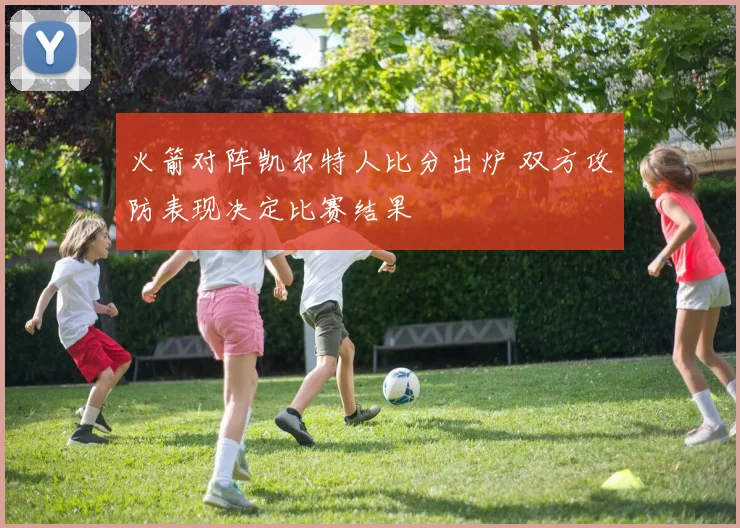 火箭对阵凯尔特人比分出炉 双方攻防表现决定比赛结果