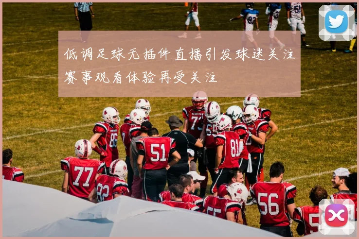 低调足球无插件直播引发球迷关注赛事观看体验再受关注