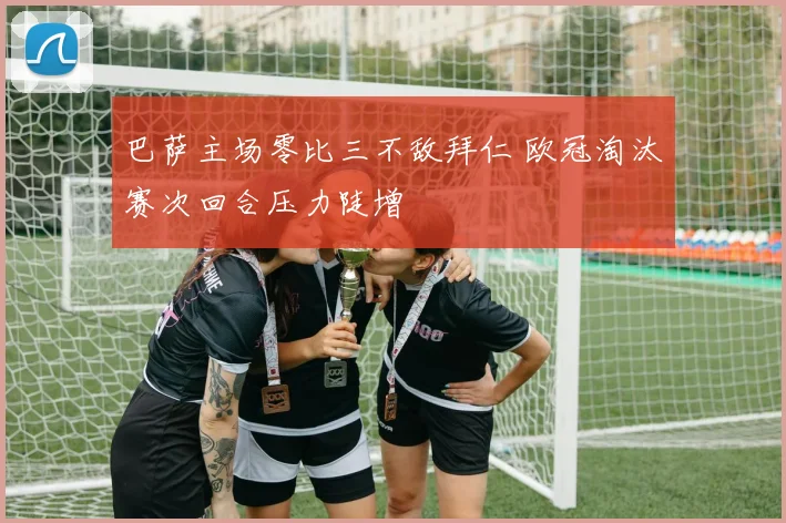 巴萨主场零比三不敌拜仁 欧冠淘汰赛次回合压力陡增