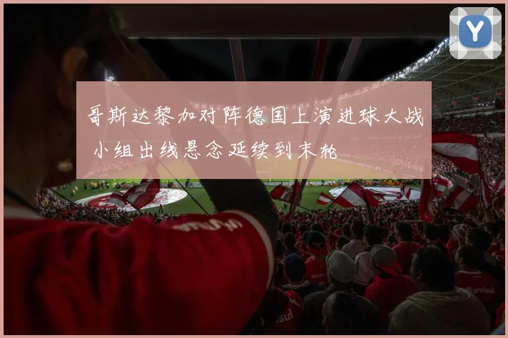 哥斯达黎加对阵德国上演进球大战 小组出线悬念延续到末轮
