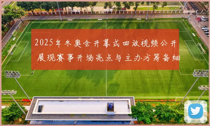 2025年冬奥会开幕式回放视频公开 展现赛事开场亮点与主办方筹备细节