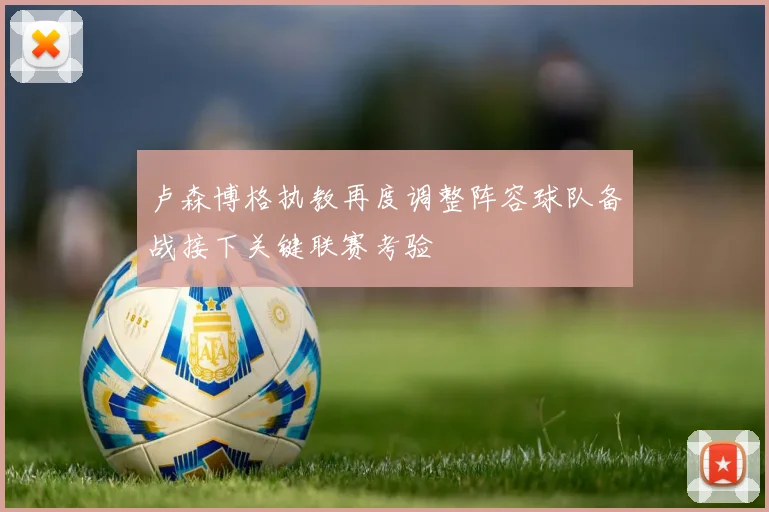 卢森博格执教再度调整阵容球队备战接下关键联赛考验