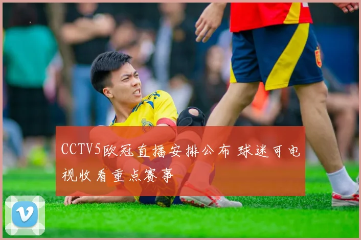 CCTV5欧冠直播安排公布 球迷可电视收看重点赛事