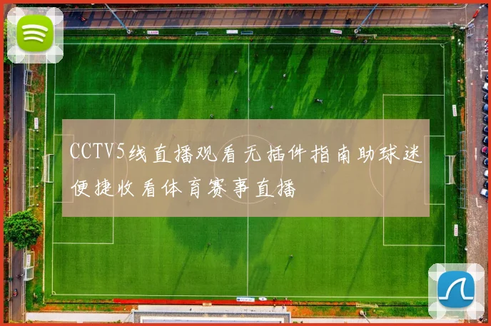 CCTV5线直播观看无插件指南助球迷便捷收看体育赛事直播
