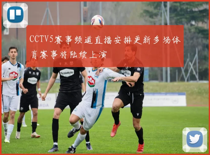 CCTV5赛事频道直播安排更新多场体育赛事将陆续上演