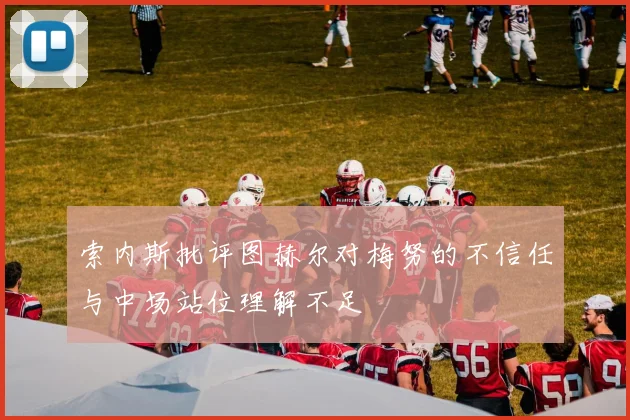 索内斯批评图赫尔对梅努的不信任与中场站位理解不足