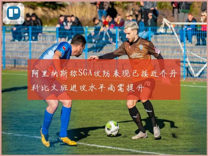 阿里纳斯称SGA攻防表现已接近乔丹科比文班进攻水平尚需提升