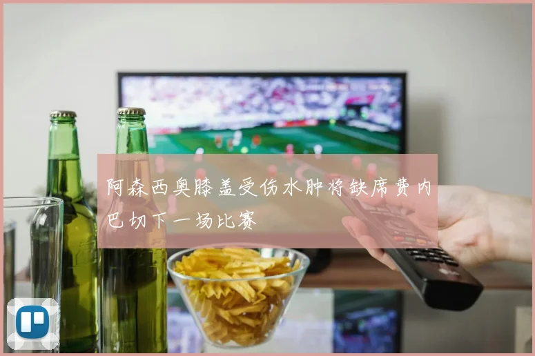 阿森西奥膝盖受伤水肿将缺席费内巴切下一场比赛