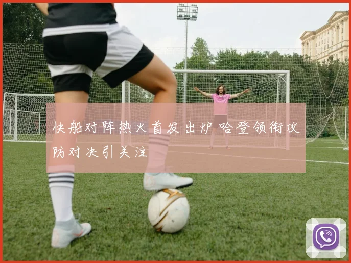 快船对阵热火首发出炉 哈登领衔攻防对决引关注