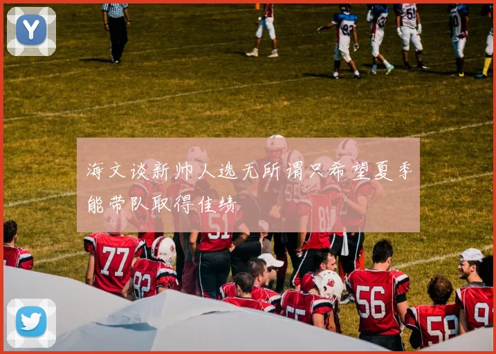 海文谈新帅人选无所谓只希望夏季能带队取得佳绩