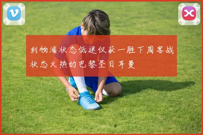 利物浦状态低迷仅获一胜下周客战状态火热的巴黎圣日耳曼